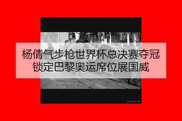 杨倩气步枪世界杯总决赛夺冠 锁定巴黎奥运席位展国威