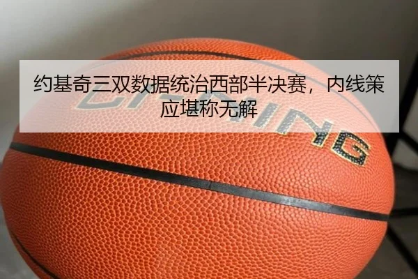 约基奇三双数据统治西部半决赛，内线策应堪称无解